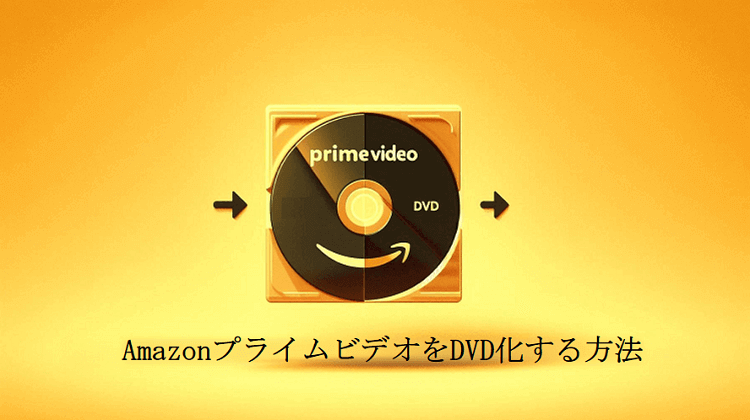 AmazonプライムビデオをDVD化する方法