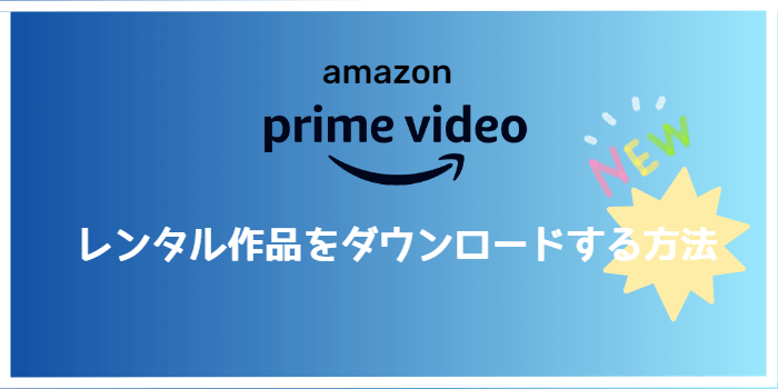 Amazonプライムビデオでレンタル作品をダウンロードする方法