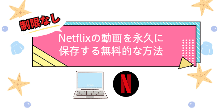 Netflixの動画を永久に保存する無料的な方法
